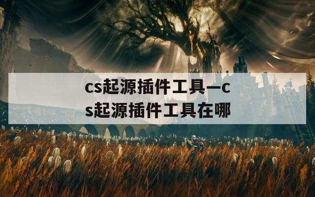 cs起源插件工具—cs起源插件工具在哪