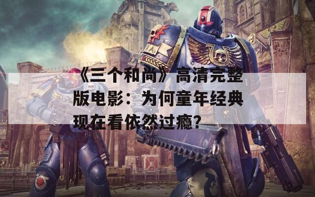 《三个和尚》高清完整版电影：为何童年经典现在看依然过瘾？