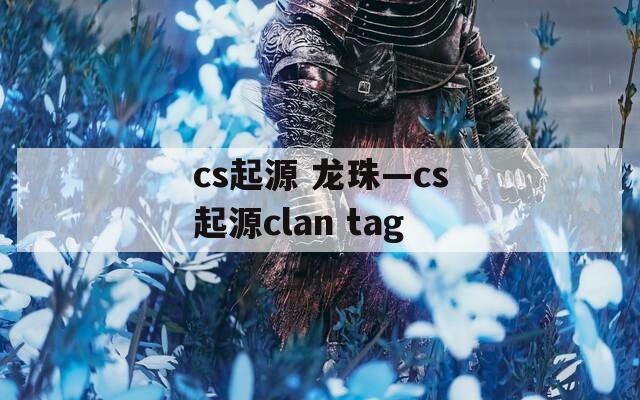 cs起源 龙珠—cs起源clan tag