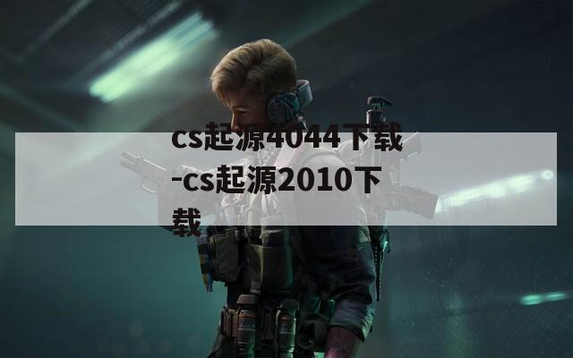 cs起源4044下载-cs起源2010下载