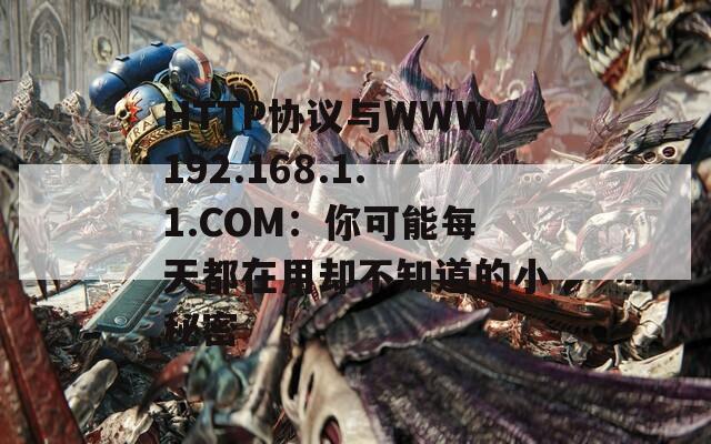 HTTP协议与WWW192.168.1.1.COM：你可能每天都在用却不知道的小秘密