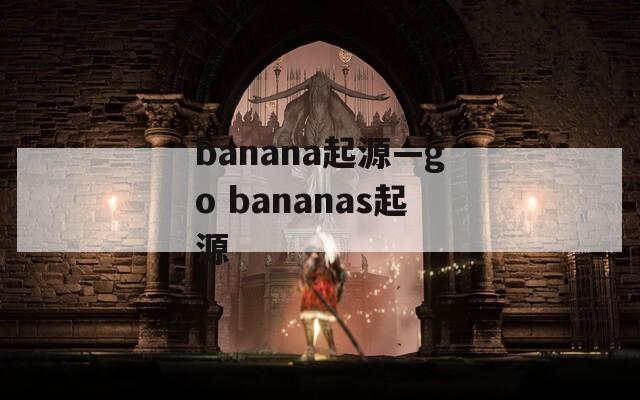 banana起源—go bananas起源