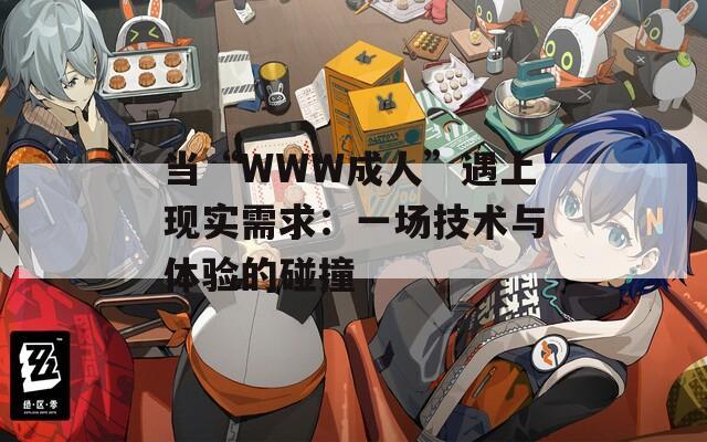 当“WWW成人”遇上现实需求：一场技术与体验的碰撞
