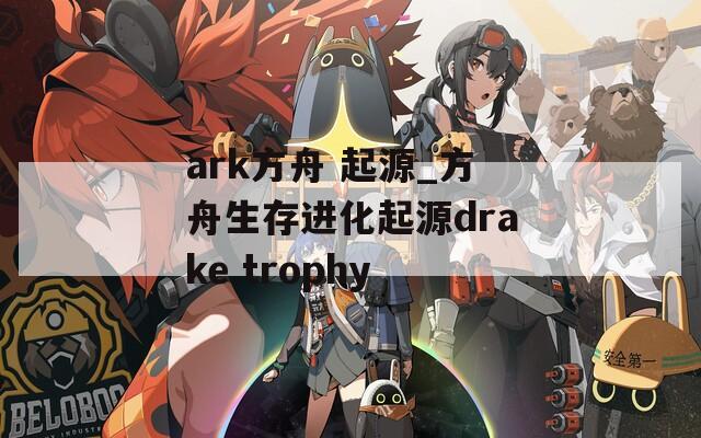 ark方舟 起源_方舟生存进化起源drake trophy
