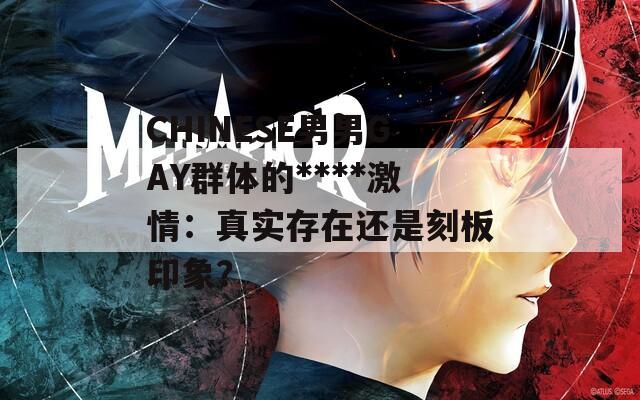 CHINESE男男GAY群体的****激情：真实存在还是刻板印象？