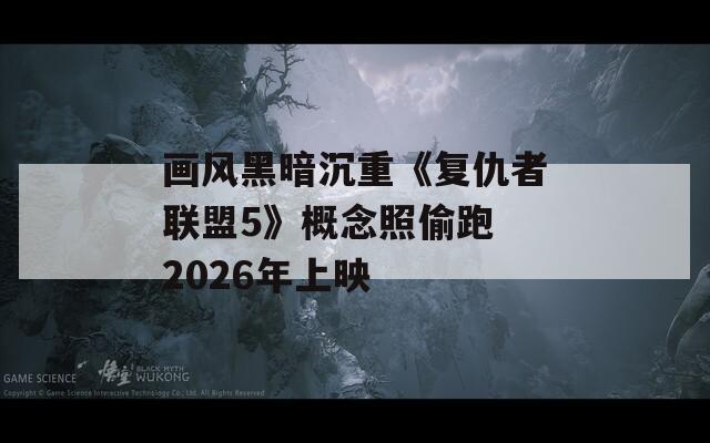 画风黑暗沉重《复仇者联盟5》概念照偷跑 2026年上映