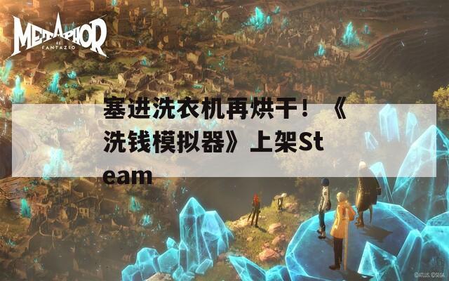 塞进洗衣机再烘干！《洗钱模拟器》上架Steam