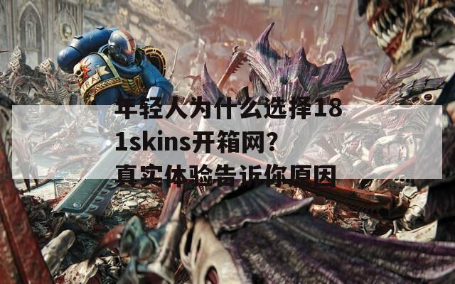 年轻人为什么选择181skins开箱网？真实体验告诉你原因