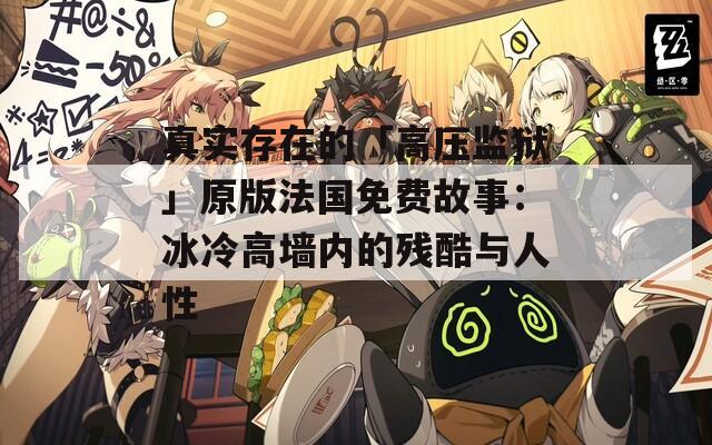 真实存在的「高压监狱」原版法国免费故事：冰冷高墙内的残酷与人性
