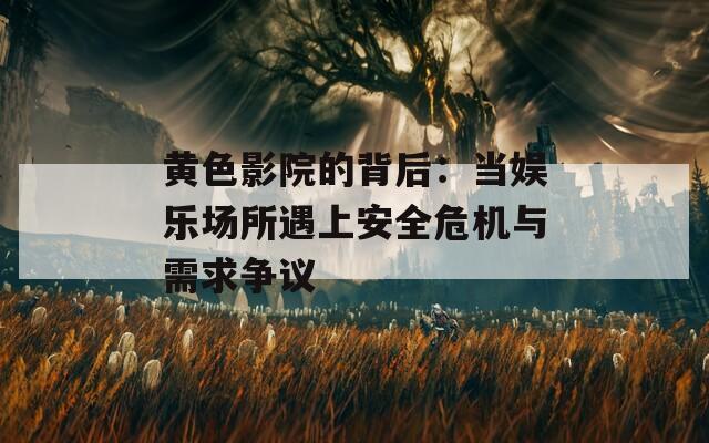 黄色影院的背后：当娱乐场所遇上安全危机与需求争议