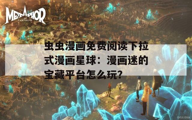 虫虫漫画免费阅读下拉式漫画星球：漫画迷的宝藏平台怎么玩？