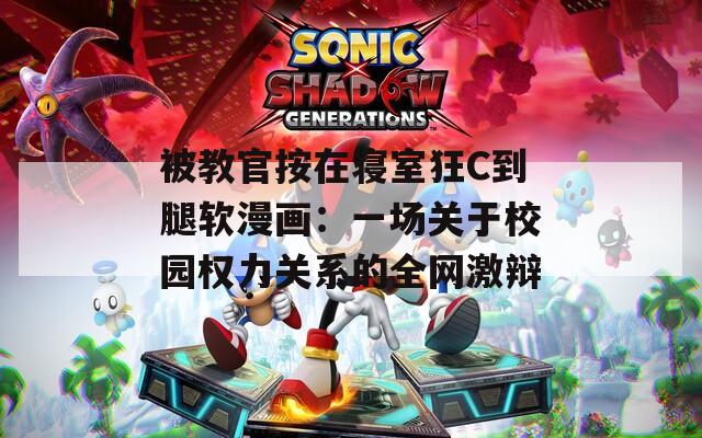 被教官按在寝室狂C到腿软漫画：一场关于校园权力关系的全网激辩