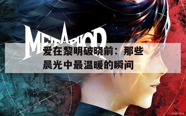 爱在黎明破晓前：那些晨光中最温暖的瞬间
