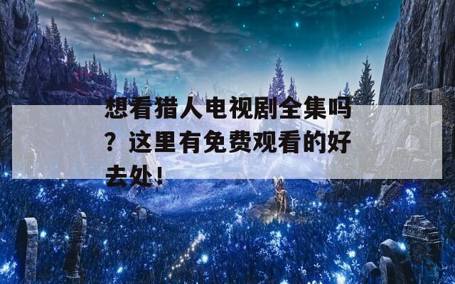 想看猎人电视剧全集吗？这里有免费观看的好去处！