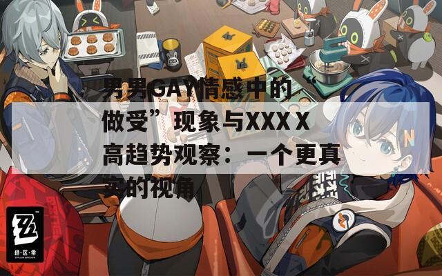 男男GAY情感中的“做受”现象与XXXⅩ高趋势观察：一个更真实的视角