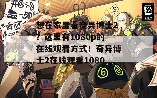 想在家里看奇异博士2？这里有1080p的在线观看方式！奇异博士2在线观看1080p