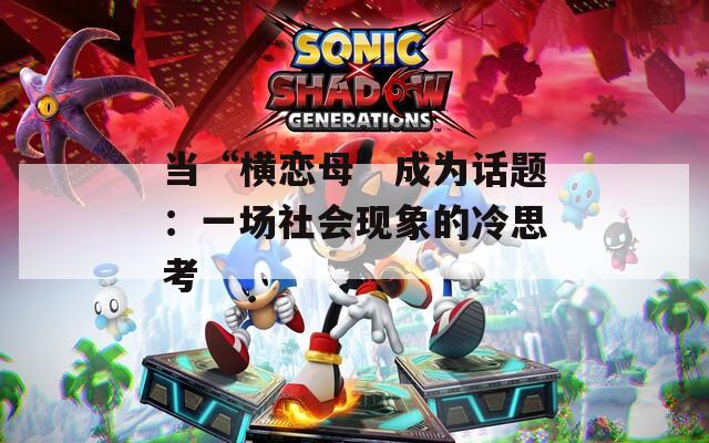 当“横恋母”成为话题：一场社会现象的冷思考