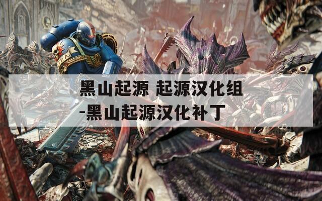 黑山起源 起源汉化组-黑山起源汉化补丁