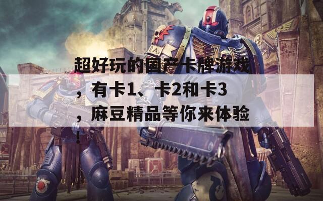 超好玩的国产卡牌游戏，有卡1、卡2和卡3，麻豆精品等你来体验！