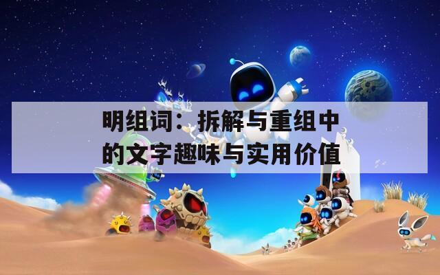 明组词：拆解与重组中的文字趣味与实用价值