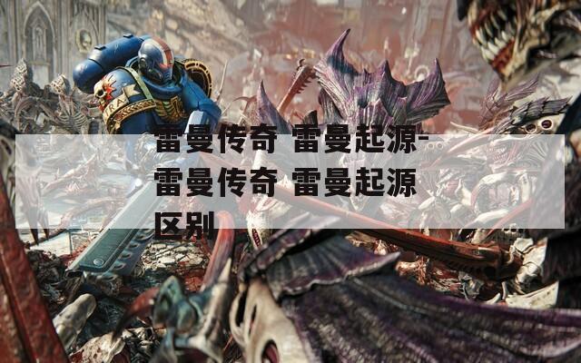 雷曼传奇 雷曼起源-雷曼传奇 雷曼起源 区别