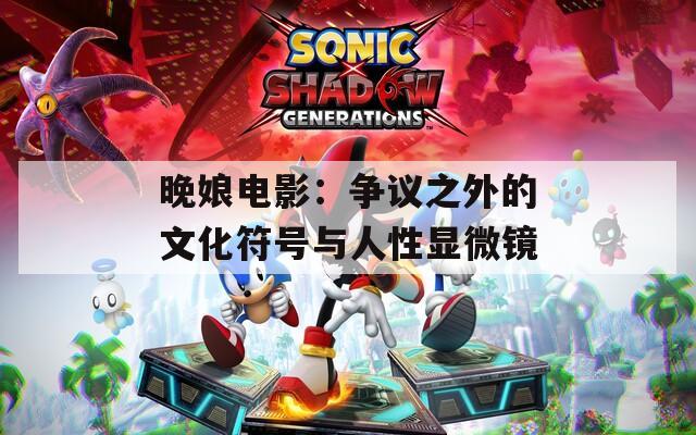 晚娘电影：争议之外的文化符号与人性显微镜
