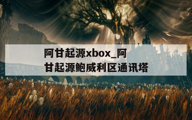 阿甘起源xbox_阿甘起源鲍威利区通讯塔