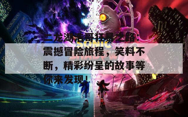 二龙湖浩哥狂暴之路：震撼冒险旅程，笑料不断，精彩纷呈的故事等你来发现！