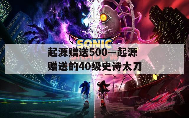 起源赠送500—起源赠送的40级史诗太刀