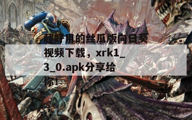 超好用的丝瓜版向日葵视频下载，xrk1_3_0.apk分享给你！