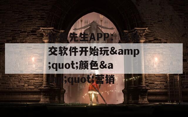 好色先生APP：当社交软件开始玩&quot;颜色&quot;营销