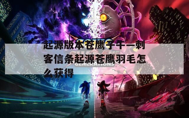 起源版本苍鹰子午—刺客信条起源苍鹰羽毛怎么获得