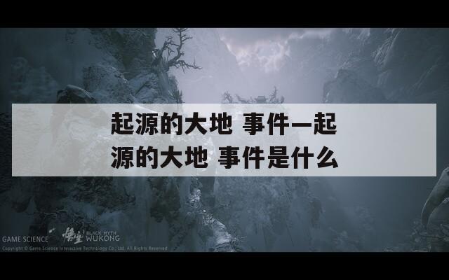 起源的大地 事件—起源的大地 事件是什么