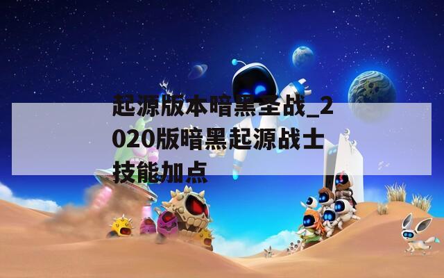 起源版本暗黑圣战_2020版暗黑起源战士技能加点