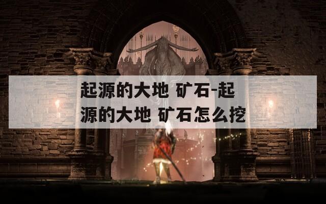 起源的大地 矿石-起源的大地 矿石怎么挖