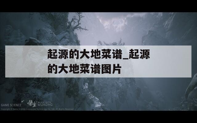 起源的大地菜谱_起源的大地菜谱图片