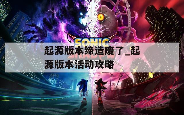 起源版本缔造废了_起源版本活动攻略