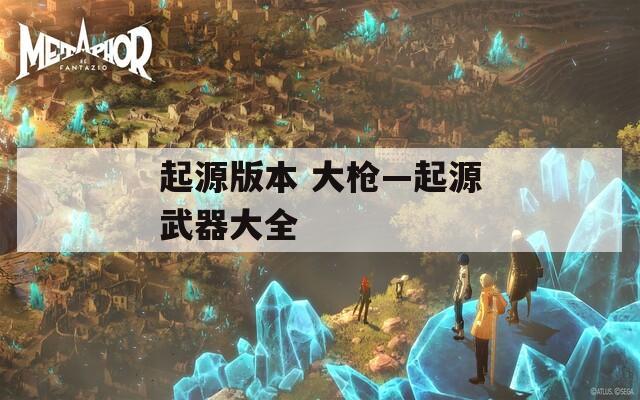 起源版本 大枪—起源武器大全
