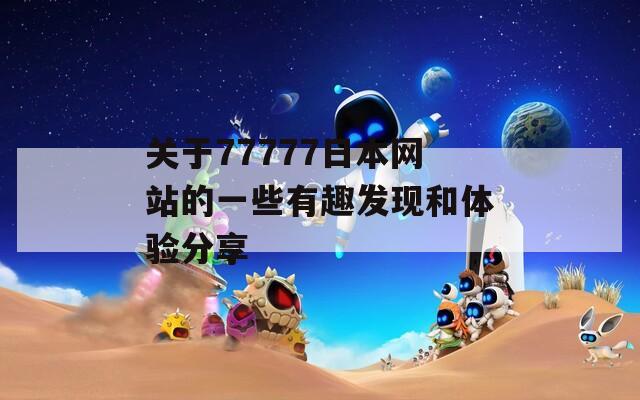 关于77777日本网站的一些有趣发现和体验分享