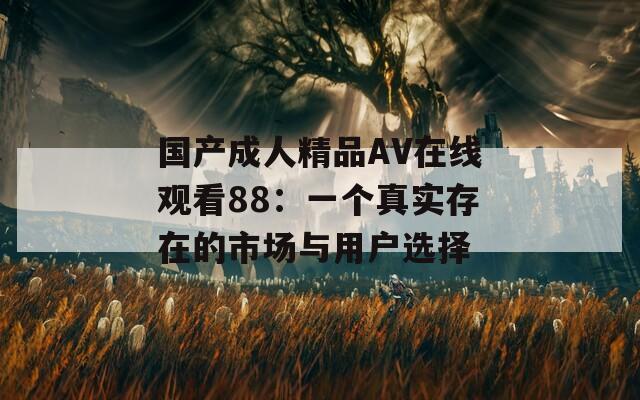 国产成人精品AV在线观看88：一个真实存在的市场与用户选择