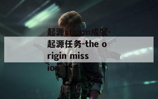起源steam成就-起源任务-the origin mission