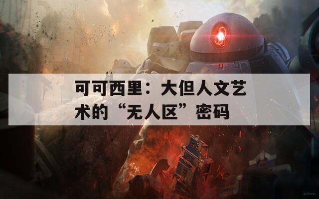 可可西里：大但人文艺术的“无人区”密码