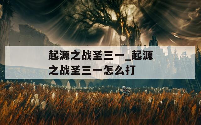 起源之战圣三一_起源之战圣三一怎么打