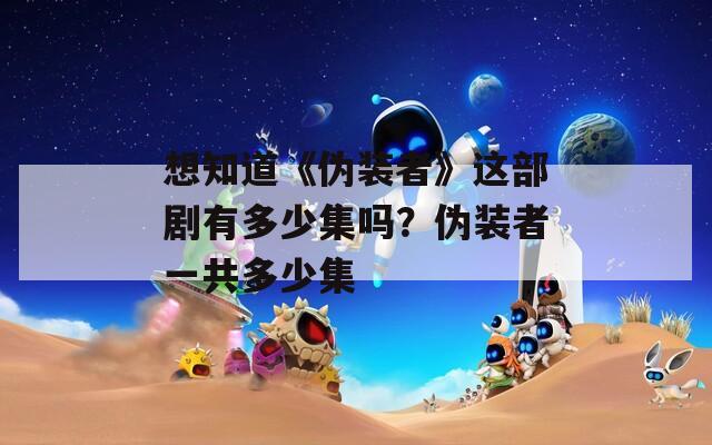 想知道《伪装者》这部剧有多少集吗？伪装者一共多少集