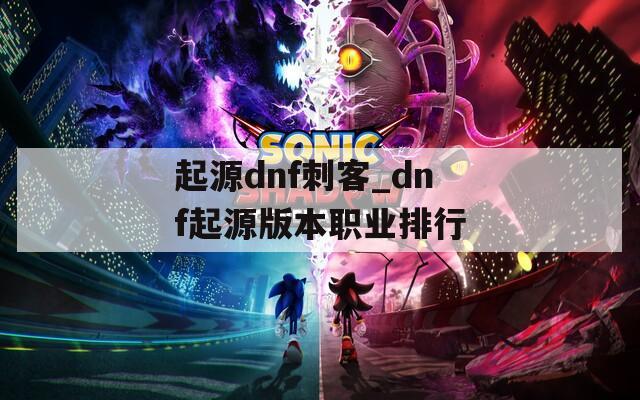 起源dnf刺客_dnf起源版本职业排行
