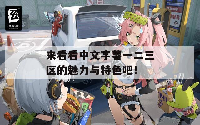 来看看中文字薯一二三区的魅力与特色吧！