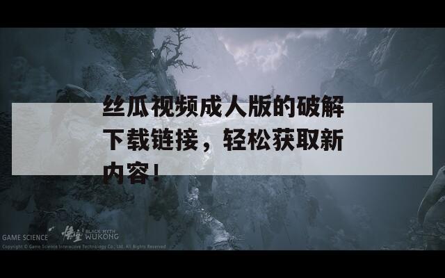 丝瓜视频成人版的破解下载链接，轻松获取新内容！