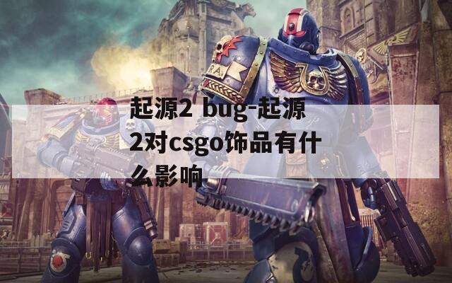 起源2 bug-起源2对csgo饰品有什么影响