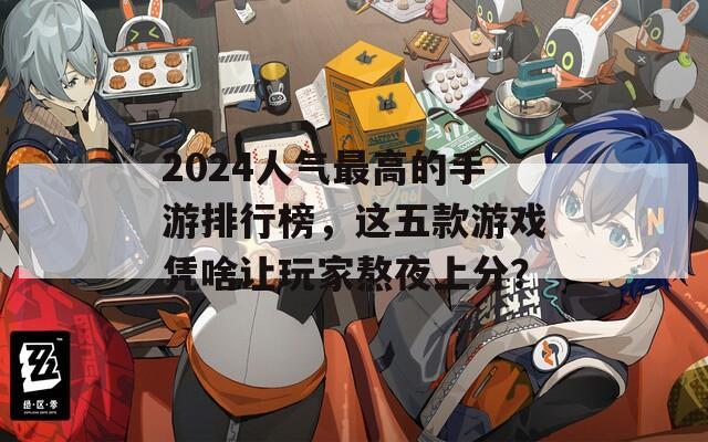 2024人气最高的手游排行榜，这五款游戏凭啥让玩家熬夜上分？