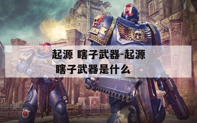 起源 瞎子武器-起源 瞎子武器是什么